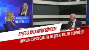 AYŞEGÜL KALAYCI İLE GÜNDEM KONUĞU/DSP KOCAELİ İL BAŞKANI HALİM DEDEOĞLU