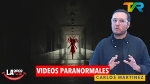 VIDEOS PARANORMALES CON CARLOS MARTINEZ | LA ONCE EN EL 14