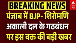 Akali Dal-BJP Alliance: पंजाब में BJP- शिरोमणि अकाली दल के गठबंधन पर बड़ा अपडेट। Punjab Breaking