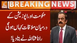 Rana Sanaullah Reveals Where Government and Opposition Will Meet! | Breaking News | GNN