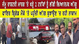 ਜੰਮੂ ਰਾਸ਼ਟਰੀ ਮਾਰਗ 'ਤੇ ਖੜ੍ਹੇ 2 ਟਰੱਕਾਂ ਨੂੰ ਲੱਗੀ ਭਿ/ਆ/ਨ/ਕ ਅੱ/ਗ