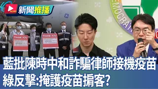KMT Criticizes Chen Shih-chung for Meeting Lawyer Indicted for Fraud at Vaccine Arrival; DPP Fire...