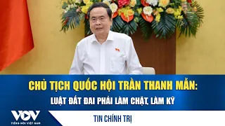 National Assembly Chairman Tran Thanh Man: The Land Law must be drafted strictly and thoroughly |...
