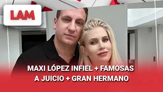 MAXI LÓPEZ INFIEL + FAMOSAS A JUICIO + GRAN HERMANO #LAM | Programa completo (14/08/36)