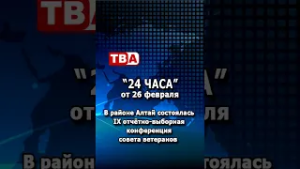 «24 часа» от 26.02.26_ В районе Алтай состоялась IX отчётно-выборная конференция совета ветеранов.