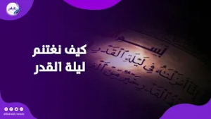 كيف نغتنم ليلة القدر ؟ وماذا نقول فيها؟