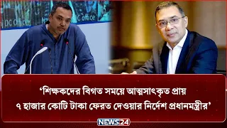 শিক্ষকদের বিগত সময়ে আত্মসাৎকৃত প্রায় ৭ হাজার কোটি টাকা ফেরত দেওয়ার নির্দেশ প্রধানমন্ত্রীর:মাহদী আমিন