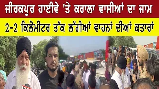 ਜੀਰਕਪੁਰ ਹਾਈਵੇ 'ਤੇ ਕਰਾਲਾ ਵਾਸੀਆਂ ਦਾ ਜਾਮ  2-2 ਕਿਲੋਮੀਟਰ ਤੱਕ ਲੱਗੀਆਂ ਵਾਹਨਾਂ ਦੀਆਂ ਕਤਾਰਾਂ