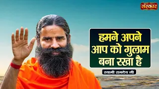हमने अपने आप को गुलाम बना रखा है | Swami Ramdev Ji | Yoga & Ayurveda | Sanskar TV