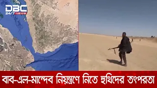 বাব-এল-মান্দেব প্রণালি সম্পূর্ণ নিয়ন্ত্রণে নেয়ার চেষ্টা হুথিদের | DBC NEWS