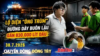 "Kingpin" of 830,000-Liter Oil Smuggling Ring Exposed | East-West Movement 07/30/2026 | Can Tho