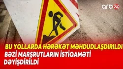 Sürücülərin nəzərinə! - Bu yollarda hərəkət məhdudlaşdırılacaq