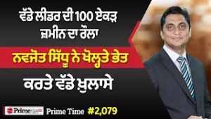 Prime Time (2079) | ਵੱਡੇ ਲੀਡਰ ਦੀ 100 ਏਕੜ ਜ਼ਮੀਨ ਦਾ ਰੌਲਾ, ਨਵਜੋਤ ਸਿੱਧੂ ਨੇ ਖੋਲ੍ਹਤੇ ਭੇਤ,ਕਰਤੇ ਵੱਡੇ ਖ਼ੁਲਾਸੇ