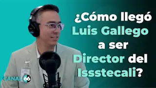 ¿Cómo llegó Luis Gallego a ser Director del Issstecali?
