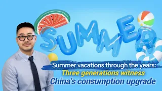 Summer fun: Three generations witness China's consumption upgrade