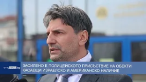 Засилено е полицейското присъствие на обекти касаещи израелско и американско наличие