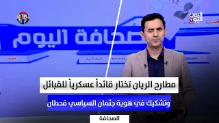 مطارح الريان تختار قائداً عسكرياً للقبائل.. وتشكيك في هوية جثمان السياسي قحطان | الصحافة اليوم