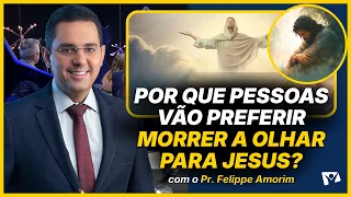 Why will people prefer to die than to look at Jesus? - Felippe Amorim