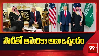 US-Saudi Nuclear Deal | సౌదీతో అమెరికా అణు ఒప్పందం | Donald Trump | 99TV Special Story