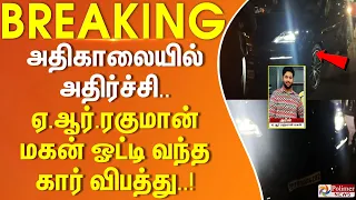 #BREAKING - அதிகாலையில் அதிர்ச்சி.. ஏ.ஆர்.ரகுமான் மகன் ஓட்டி வந்த கார் விபத்து..!