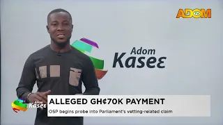 Alleged GH 70K Payment: OSP begins probe into Parliament's vetting-related claim - Evening News