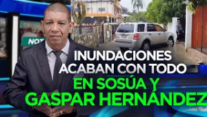 Inundaciones ACABAN CON TODO EN VARIAS PARTES DE GGASPAR HERNÁNDEZ Y SOSÚA