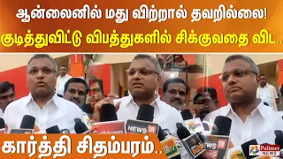 ஆன்லைனில் மது விற்றால் தவறில்லை! குடித்துவிட்டு விபத்துகளில் சிக்குவதை விட.. கார்த்தி சிதம்பரம்..