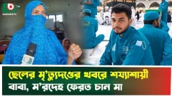 ছেলের মৃ'ত্যুদ'ণ্ডের খবরে শয্যাশায়ী বাবা, ম'রদে'হ ফেরত চান মা | Saudi Arabia | Brahmanbaria | News