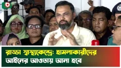 রাড্ডা স্বাস্থ্যকেন্দ্রে: হা'ম'লাকারীদের আইনের আওতায় আনা হবে | RADDA  Health Center | Boishakhi News