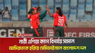 নারী এশিয়া কাপে বিপর্যয় সামলে আমিরাতকে হরিয়ে সেমিফাইনালে বাংলাদেশ দল | Bangladesh | Asia Cup |
