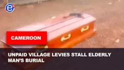CAMEROON: UNPAID VILLAGE LEVIES STALL ELDERLY MAN’S BURIAL