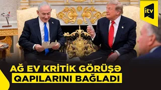 Ağ Evdə qapalı Tramp-Netanyahu görüşü