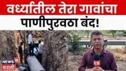 Wardha News | वर्ध्यात 13 गावांचा पाणीपुरवठा 5 दिवस बंद! कारण काय? | N18V