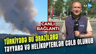 Türkiyənin bu əraziləri yenidən ALOVLAR İÇİNDƏ: hadisə yerinə təyyarə və helikopterlər cəlb olunub
