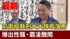 前南投縣刑大大隊長落馬 爆出性騷、霸凌醜聞【最新快訊】