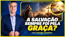 Has salvation always been by grace? | Aiming at the Truth | Leandro Quadros