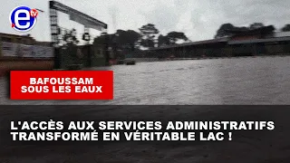 BAFOUSSAM SOUS LES EAUX : L'ACCÈS AUX SERVICES ADMINISTRATIFS TRANSFORMÉ EN VÉRITABLE LAC !