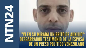 "Vi en su mirada un grito de auxilio": fuerte testimonio de esposa de un preso político venezolano