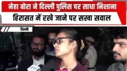 नेहा बोरा ने दिल्ली पुलिस पर साधा निशाना, हिरासत में रखे जाने पर रखा सवाल