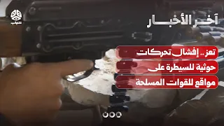 تعز .. إفشال تحركات حوثية للسيطرة على مواقع للقوات المسلحة | آخر الأخبار