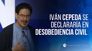Iván Cepeda warns he would declare peaceful civil disobedience against the De La Espriella admini...