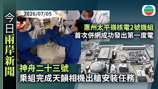 今日兩岸新聞重點：神舟二十三號　乘組完成天韻相機出艙安裝任務　黎家盈展示烤製蛋糕｜惠州太平嶺核電2號機組首次併網成功發出第一度電　料下半年正式投產發電｜無綫新聞｜TVB News｜2026/07/05