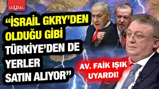 Av. Faik Işık uyardı! "İsrail sadece Güney Kıbrıs'tan değil Türkiye'den de yerler alıyor"