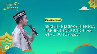 Sering Kecewa Hingga Tak Berharap Ikhlas atau Putus Asa - Ceramah Ust. Maulana