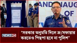 সরকার অনুমতি দিলে ক্র/স/ফা/য়ার করতেও পিছপা হবে না পুলিশ: আইজিপি | IGP Statement | NEWS24