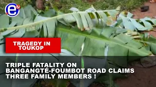 TRAGEDY IN TOUKOP: TRIPLE FATALITY ON BANGANGTÉ-FOUMBOT ROAD CLAIMS THREE FAMILY MEMBERS !