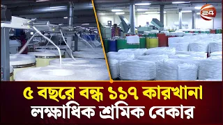 গ্যাস সংকট ও ঋণের উচ্চ সুদে বিপর্যস্ত সুতা শিল্প; ৫ বছরে বন্ধ ১১৭ স্পিনিং কারখানা | Channel 24