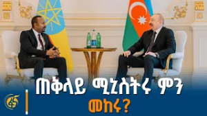 ጠቅላይ  ሚኒስትሩ በባኩ ሰማይ ስር