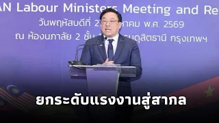 จุลพันธ์ แถลงผลประชุม รมต.แรงงานอาเซียน มุ่งยกระดับ 357 ล้านแรงงานสู่สากล