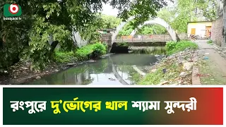 রংপুরে দু'র্ভোগের খাল শ্যামা সুন্দরী | Rangpur | Canal | Shyama Sundari | Boishakhi Tv News